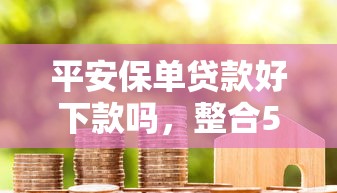 平安保单贷款好下款吗，整合5个18岁可以贷款的平台