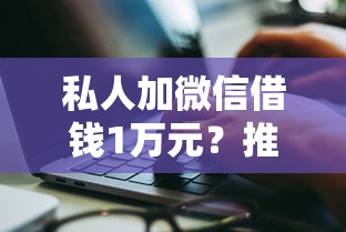 私人加微信借钱1万元？推荐5个网贷交流平台