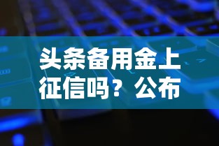 头条备用金上征信吗?公布5个没看征信的平台 头条备用金上征信吗?公布5个没看征信的平台