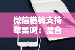 微信借钱支持苹果吗：整合5个贷款软件容易通过