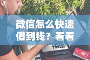 微信怎么快速借到钱?看看这五个不看欠款的贷款口子 微信怎么快速借到钱?看看这五个不看欠款的贷款口子