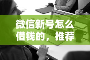 微信新号怎么借钱的，推荐五个花了能下款的口子