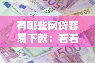 有哪些网贷容易下款：看看这5个什么借款软件绝对能借到钱