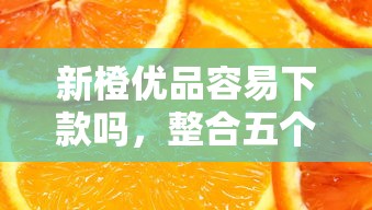 新橙优品容易下款吗，整合五个比较靠谱的借钱平台