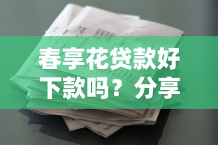 春享花贷款好下款吗？分享五个平台不看征信不看负债好下款