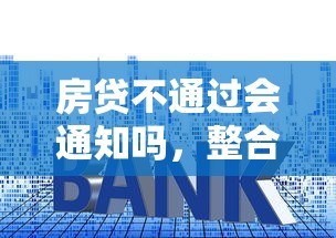 房贷不通过会通知吗，整合5个申请贷款平台