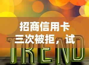 招商信用卡三次被拒，试试这五个网贷大数据平台