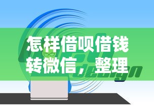 怎样借呗借钱转微信，整理5个安全的贷款平台