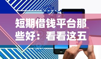 短期借钱平台那些好：看看这五个征信查询多能下款的平台