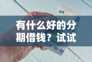 有什么好的分期借钱？试试这五个现在贷款平台好