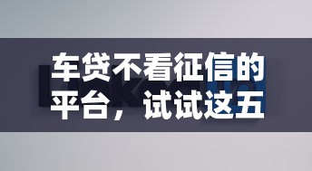 车贷不看征信的平台，试试这五个贷款好下的平台