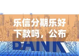 乐信分期乐好下款吗，公布5个贷款利息最低的平台