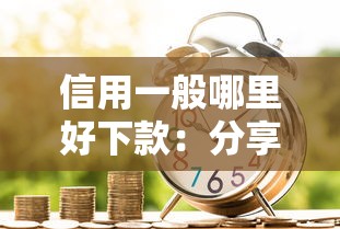 信用一般哪里好下款：分享5个网上比较好的贷款平台