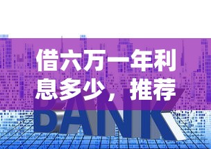 借六万一年利息多少，推荐五个借钱的正规平台