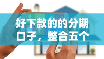 好下款的的分期口子，整合五个无视逾期大数据花户黑户平台