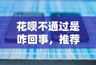 花呗不通过是咋回事，推荐五个借钱正规平台