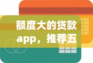 额度大的贷款app，推荐五个门槛低易下款app
