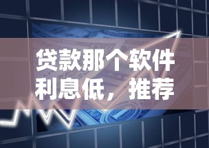 贷款那个软件利息低，推荐5个78岁能借款的平台