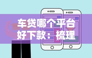 车贷哪个平台好下款：梳理五个比较好的贷款平台