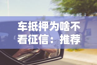 车抵押为啥不看征信：推荐5个20岁可以借钱平台不查征信的口子