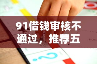 91借钱审核不通过，推荐五个当前逾期借钱100%能借到平台