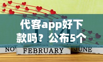 代客app好下款吗？公布5个借1000元7天还的口子