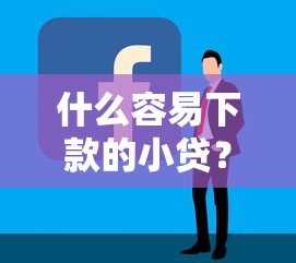什么容易下款的小贷？梳理5个现在贷款平台好