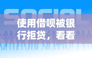 使用借呗被银行拒贷，看看这五个网络借钱平台好