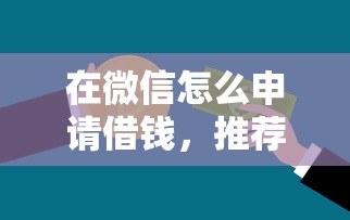 在微信怎么申请借钱，推荐五个贷款平台不看征信,不看负债