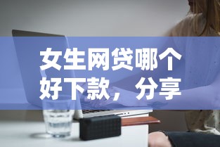 女生网贷哪个好下款，分享五个网贷平台