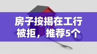 房子按揭在工行被拒，推荐5个网上借款平台借钱靠谱