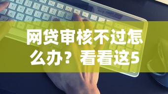 网贷审核不过怎么办？看看这5个网贷最好的平台