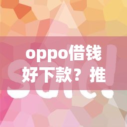 oppo借钱好下款？推荐5个容易通过的借钱平台