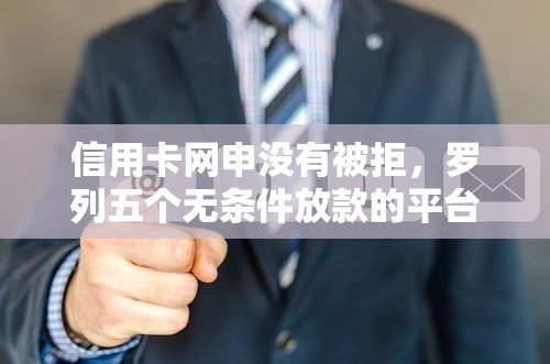 信用卡网申没有被拒，罗列五个无条件放款的平台网站