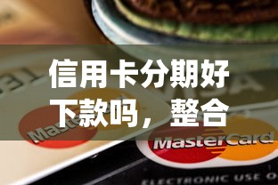 信用卡分期好下款吗，整合5个可以不看征信就能下款的app