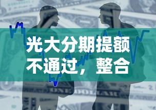 光大分期提额不通过,整合5个好的贷款平台利息低 光大分期提额不通过,整合5个好的贷款平台利息低