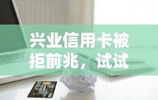 兴业信用卡被拒前兆，试试这5个轻松借款无征信记录的平台