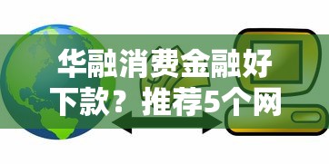 华融消费金融好下款?推荐5个网络平台贷款 华融消费金融好下款?推荐5个网络平台贷款