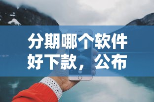 分期哪个软件好下款，公布5个18岁可以借钱的平台