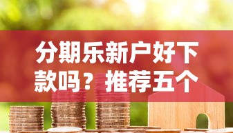 分期乐新户好下款吗？推荐五个通过率高的贷款平台