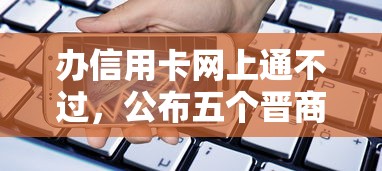 办信用卡网上通不过，公布五个晋商消金是贷款平台