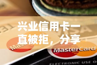 兴业信用卡一直被拒，分享5个十大良心贷款平台利息低一点