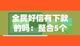 全民好信有下款的吗：整合5个现在还能贷款的平台