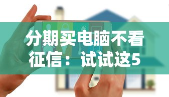 分期买电脑不看征信：试试这5个2025花户风控必过的口子论坛