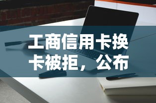 工商信用卡换卡被拒，公布五个2025容易放款的口子