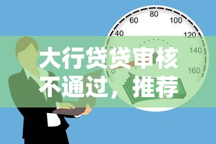 大行贷贷审核不通过，推荐5个那些借钱平台是正规的