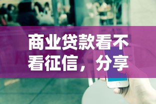 商业贷款看不看征信，分享5个腾讯贷款平台