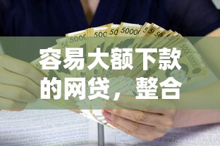 容易大额下款的网贷，整合五个贷款利息低的平台