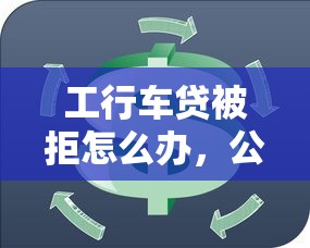 工行车贷被拒怎么办,公布五个二手车贷款平台 工行车贷被拒怎么办,公布五个二手车贷款平台