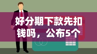 好分期下款先扣钱吗，公布5个高中生贷款平台